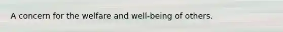 A concern for the welfare and well-being of others.