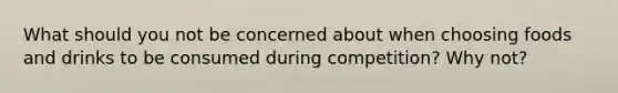 What should you not be concerned about when choosing foods and drinks to be consumed during competition? Why not?