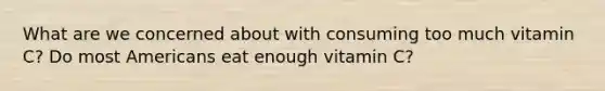 What are we concerned about with consuming too much vitamin C? Do most Americans eat enough vitamin C?