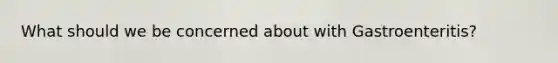 What should we be concerned about with Gastroenteritis?