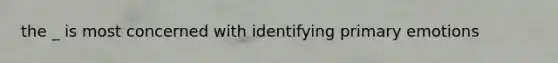 the _ is most concerned with identifying primary emotions