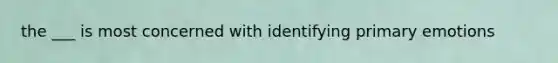 the ___ is most concerned with identifying primary emotions