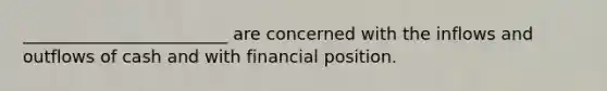 ________________________ are concerned with the inflows and outflows of cash and with financial position.