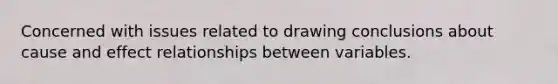 Concerned with issues related to drawing conclusions about cause and effect relationships between variables.