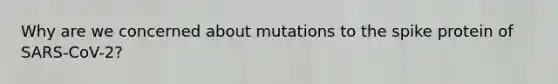 Why are we concerned about mutations to the spike protein of SARS-CoV-2?