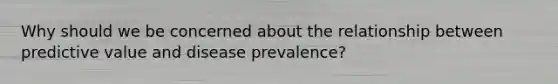 Why should we be concerned about the relationship between predictive value and disease prevalence?