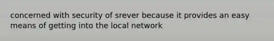 concerned with security of srever because it provides an easy means of getting into the local network