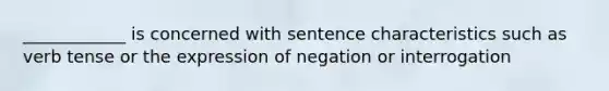 ____________ is concerned with sentence characteristics such as verb tense or the expression of negation or interrogation