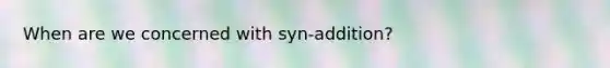 When are we concerned with syn-addition?