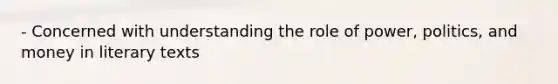 - Concerned with understanding the role of power, politics, and money in literary texts