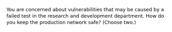 You are concerned about vulnerabilities that may be caused by a failed test in the research and development department. How do you keep the production network safe? (Choose two.)