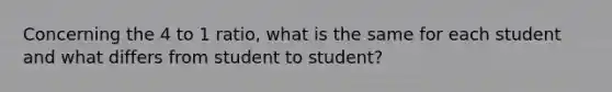 Concerning the 4 to 1 ratio, what is the same for each student and what differs from student to student?