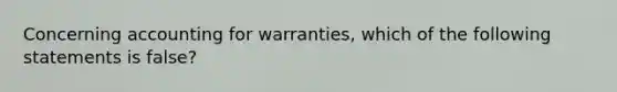 Concerning accounting for warranties, which of the following statements is false?