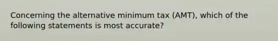 Concerning the alternative minimum tax (AMT), which of the following statements is most accurate?