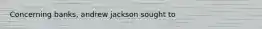 Concerning banks, andrew jackson sought to