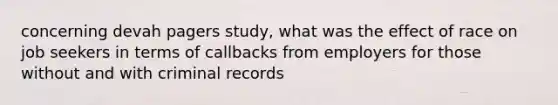 concerning devah pagers study, what was the effect of race on job seekers in terms of callbacks from employers for those without and with criminal records