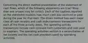 Concerning the direct method presentation of the statement of cash flows, which of the following statements are true? More than one answer may be correct. Each of the captions reported on the statement explains how much cash was received or paid during the year for that item. The direct method lists each major class of cash receipts and cash disbursements transactions for each of the three activity areas. The operating activity transactions include cash received from customers and cash paid to suppliers. The operating activities section is a reconciliation of net income and the net cash provided (used) by operating activities.