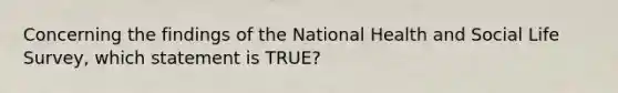 Concerning the findings of the National Health and Social Life Survey, which statement is TRUE?