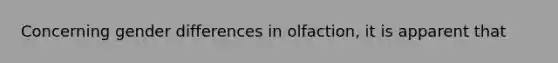 Concerning gender differences in olfaction, it is apparent that