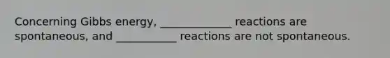 Concerning Gibbs energy, _____________ reactions are spontaneous, and ___________ reactions are not spontaneous.