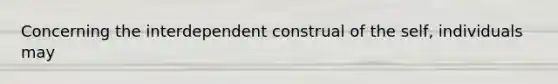 Concerning the interdependent construal of the self, individuals may