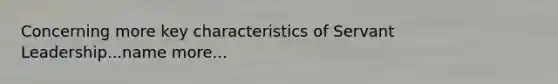 Concerning more key characteristics of Servant Leadership...name more...