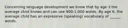 Concerning language development we know that by age 3 the average child knows and can use 900-1,000 words. By age 6, the average child has an expressive (speaking) vocabulary of ______ words.