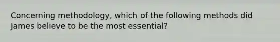 Concerning methodology, which of the following methods did James believe to be the most essential?