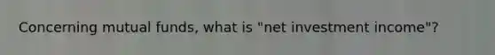 Concerning mutual funds, what is "net investment income"?