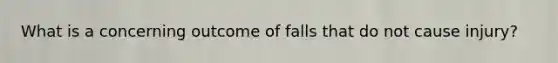 What is a concerning outcome of falls that do not cause injury?