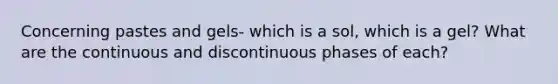 Concerning pastes and gels- which is a sol, which is a gel? What are the continuous and discontinuous phases of each?