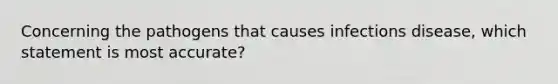 Concerning the pathogens that causes infections disease, which statement is most accurate?