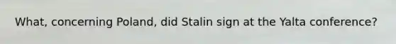 What, concerning Poland, did Stalin sign at the Yalta conference?