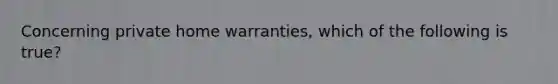 Concerning private home warranties, which of the following is true?