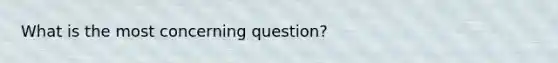 What is the most concerning question?