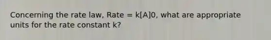 Concerning the rate law, Rate = k[A]0, what are appropriate units for the rate constant k?