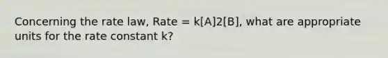 Concerning the rate law, Rate = k[A]2[B], what are appropriate units for the rate constant k?