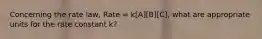 Concerning the rate law, Rate = k[A][B][C], what are appropriate units for the rate constant k?