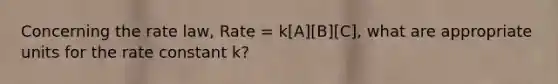 Concerning the rate law, Rate = k[A][B][C], what are appropriate units for the rate constant k?