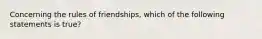 Concerning the rules of friendships, which of the following statements is true?