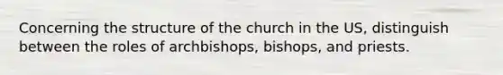 Concerning the structure of the church in the US, distinguish between the roles of archbishops, bishops, and priests.