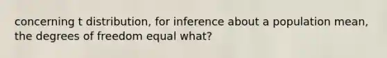 concerning t distribution, for inference about a population mean, the degrees of freedom equal what?