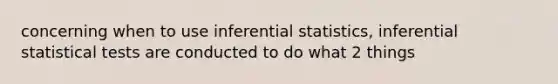 concerning when to use <a href='https://www.questionai.com/knowledge/k2VaKZmkPW-inferential-statistics' class='anchor-knowledge'>inferential statistics</a>, inferential statistical tests are conducted to do what 2 things