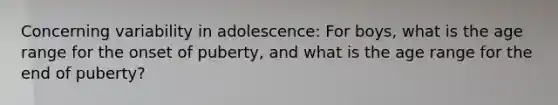 Concerning variability in adolescence: For boys, what is the age range for the onset of puberty, and what is the age range for the end of puberty?