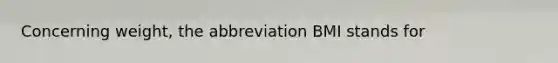 ​Concerning weight, the abbreviation BMI stands for