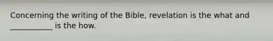 Concerning the writing of the Bible, revelation is the what and ___________ is the how.