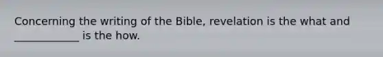 Concerning the writing of the Bible, revelation is the what and ____________ is the how.