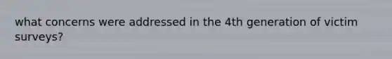 what concerns were addressed in the 4th generation of victim surveys?