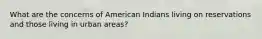 What are the concerns of American Indians living on reservations and those living in urban areas?