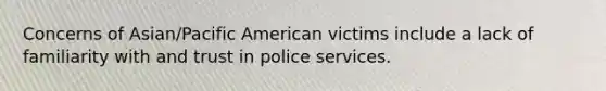 Concerns of Asian/Pacific American victims include a lack of familiarity with and trust in police services.